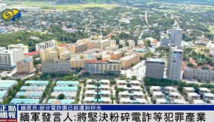 缅甸部分电诈园被曝已迁到仰光，缅军发言人：坚决粉碎犯罪产业