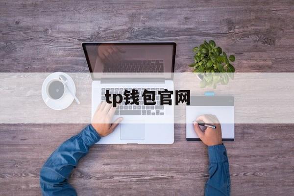 tp钱包官网(tp钱包官网最新下载)